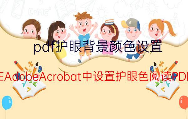 pdf护眼背景颜色设置 如何在AdobeAcrobat中设置护眼色阅读PDF文档？